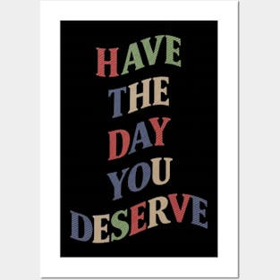 Have The Day You Deserve Posters and Art